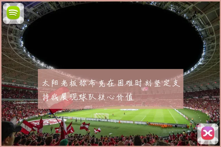 太阳老板称布克在困难时刻坚定支持我展现球队核心价值