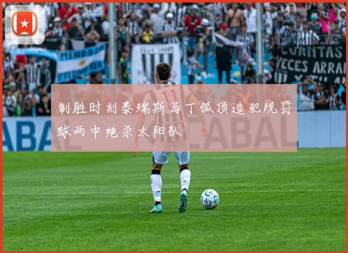 制胜时刻泰瑞斯马丁弧顶造犯规罚球两中绝杀太阳队