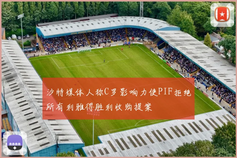 沙特媒体人称C罗影响力使PIF拒绝所有利雅得胜利收购提案