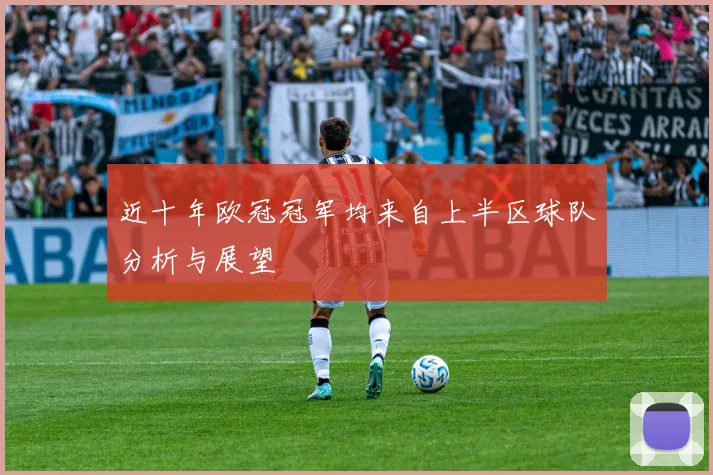 近十年欧冠冠军均来自上半区球队分析与展望