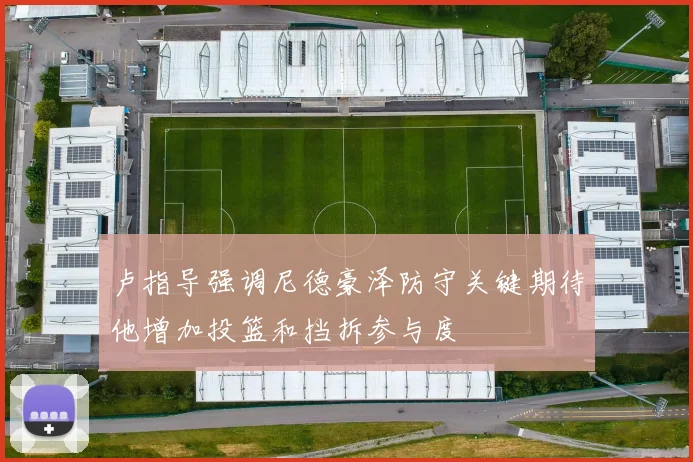 卢指导强调尼德豪泽防守关键期待他增加投篮和挡拆参与度
