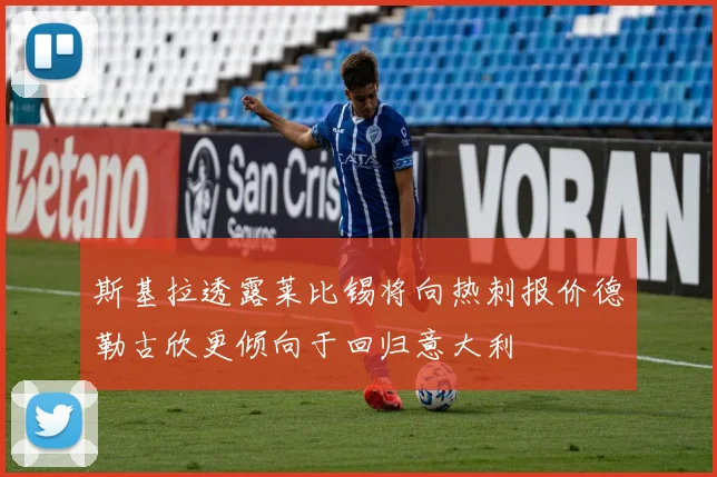 斯基拉透露莱比锡将向热刺报价德勒古欣更倾向于回归意大利