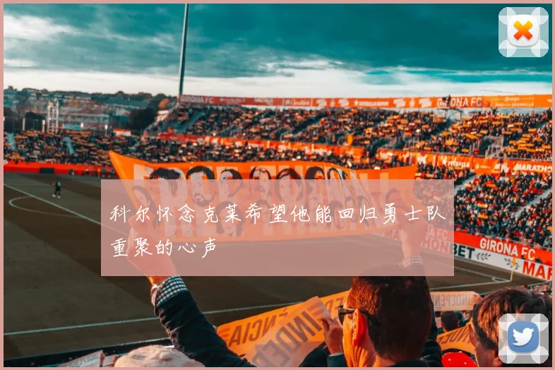 科尔怀念克莱希望他能回归勇士队重聚的心声