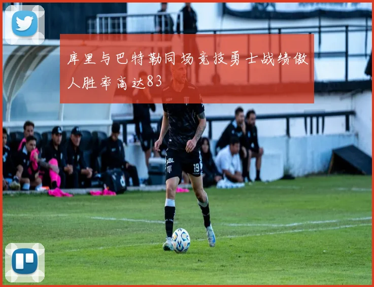 库里与巴特勒同场竞技勇士战绩傲人胜率高达83