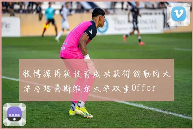 张博源再获佳音成功获得俄勒冈大学与路易斯维尔大学双重Offer