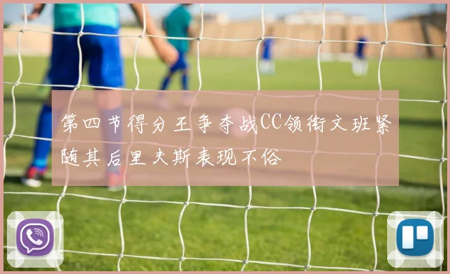 第四节得分王争夺战CC领衔文班紧随其后里夫斯表现不俗