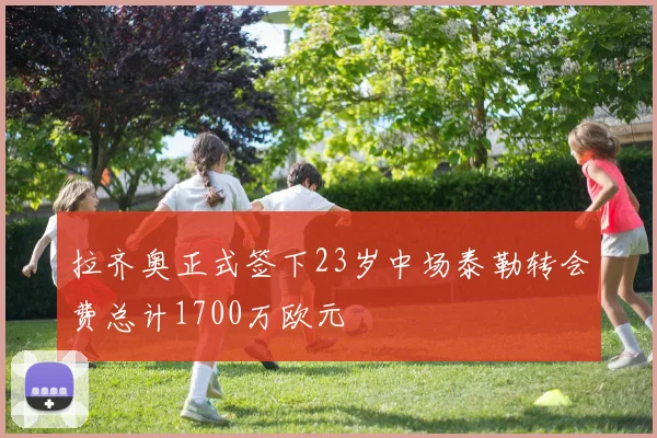 拉齐奥正式签下23岁中场泰勒转会费总计1700万欧元