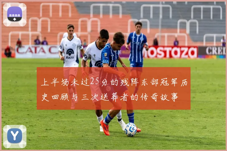 上半场未过25分的残阵东部冠军历史回顾与三次送葬者的传奇故事
