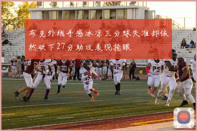 布克外线手感冰凉三分球失准却依然砍下27分助攻表现抢眼