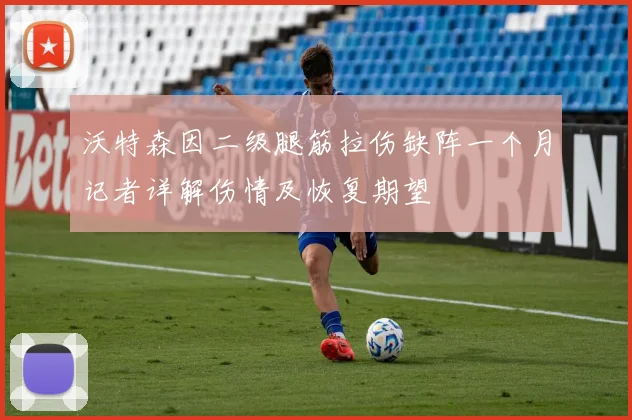 沃特森因二级腿筋拉伤缺阵一个月记者详解伤情及恢复期望