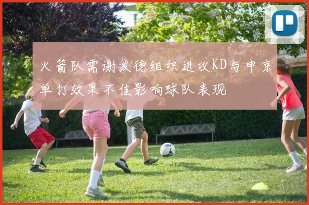 火箭队需谢泼德组织进攻KD与申京单打效果不佳影响球队表现