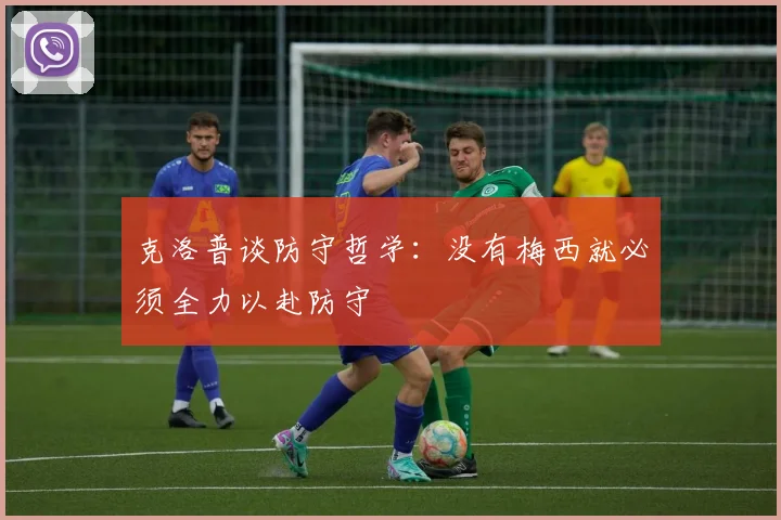 克洛普谈防守哲学：没有梅西就必须全力以赴防守