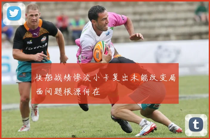 快船战绩惨淡小卡复出未能改变局面问题根源何在
