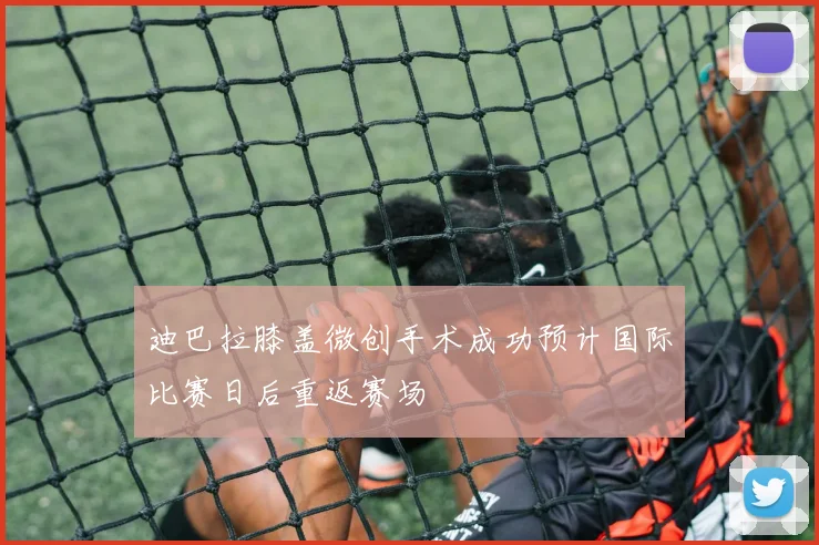 迪巴拉膝盖微创手术成功预计国际比赛日后重返赛场
