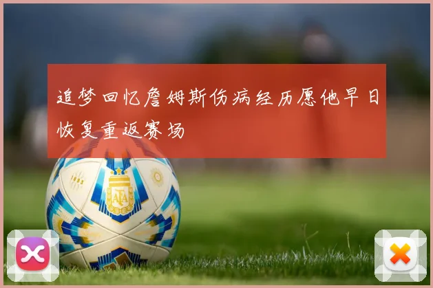 追梦回忆詹姆斯伤病经历愿他早日恢复重返赛场