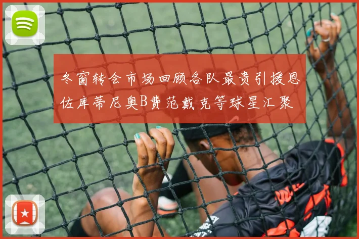 冬窗转会市场回顾各队最贵引援恩佐库蒂尼奥B费范戴克等球星汇聚