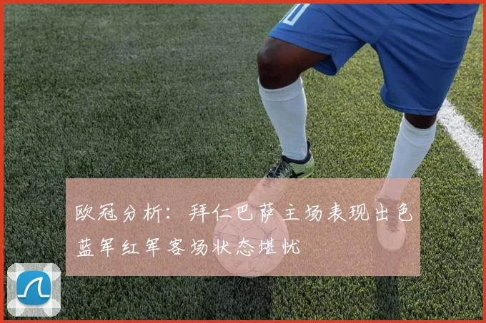 欧冠分析：拜仁巴萨主场表现出色蓝军红军客场状态堪忧