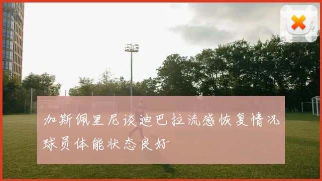 加斯佩里尼谈迪巴拉流感恢复情况球员体能状态良好