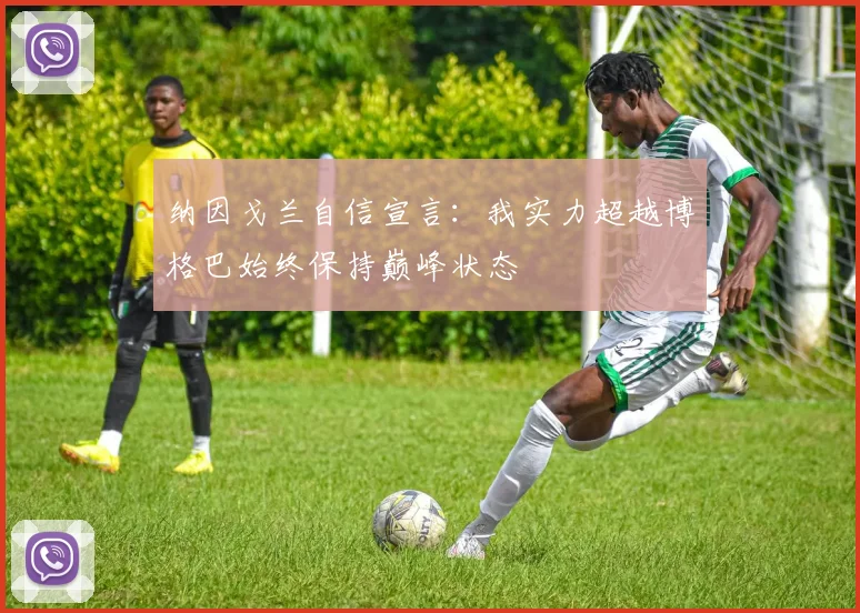 纳因戈兰自信宣言：我实力超越博格巴始终保持巅峰状态