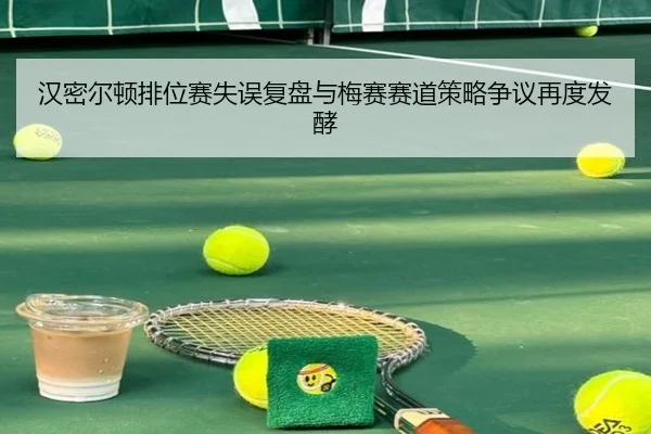 汉密尔顿排位赛失误复盘与梅赛赛道策略争议再度发酵